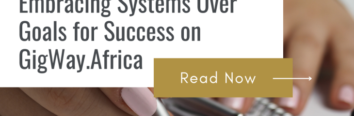 The Strategic Shift: Embracing Systems Over Goals for Success on GigWay.Africa